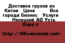 CARGO Доставка грузов из Китая › Цена ­ 100 - Все города Бизнес » Услуги   . Ненецкий АО,Усть-Кара п.